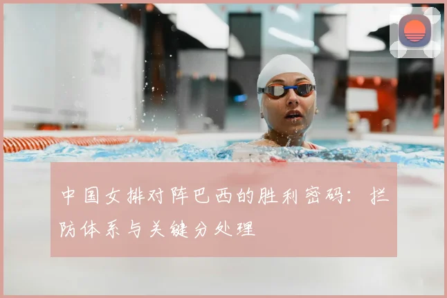 中国女排对阵巴西的胜利密码：拦防体系与关键分处理