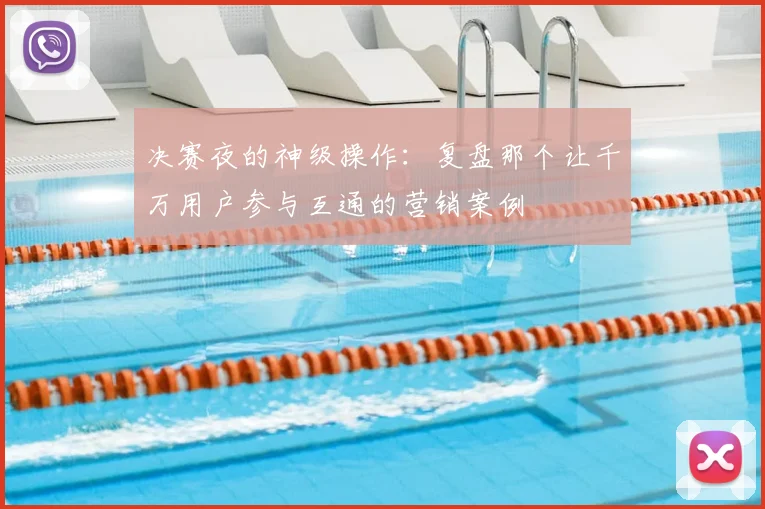 决赛夜的神级操作：复盘那个让千万用户参与互通的营销案例