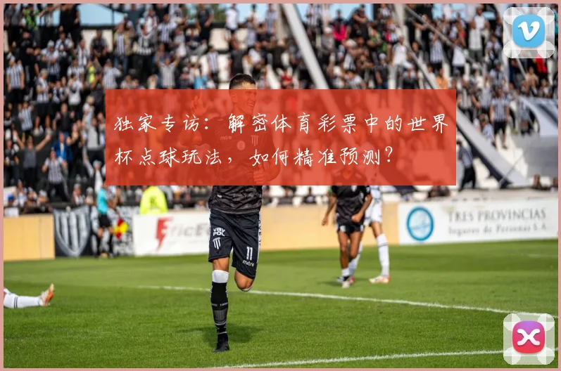 独家专访:解密体育彩票中的世界杯点球玩法,如何精准预测?