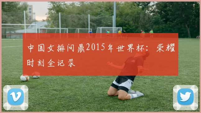中国女排问鼎2015年世界杯：荣耀时刻全记录