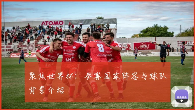 聚焦世界杯:参赛国家阵容与球队背景介绍