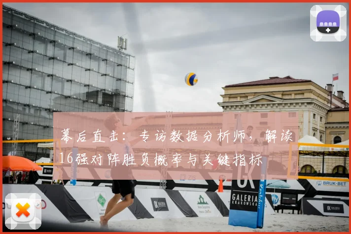 幕后直击:专访数据分析师,解读16强对阵胜负概率与关键指标
