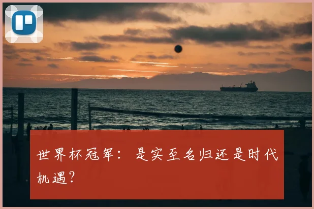 世界杯冠军：是实至名归还是时代机遇？