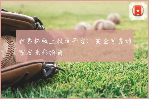 世界杯线上投注平台：安全可靠的官方竞彩指南