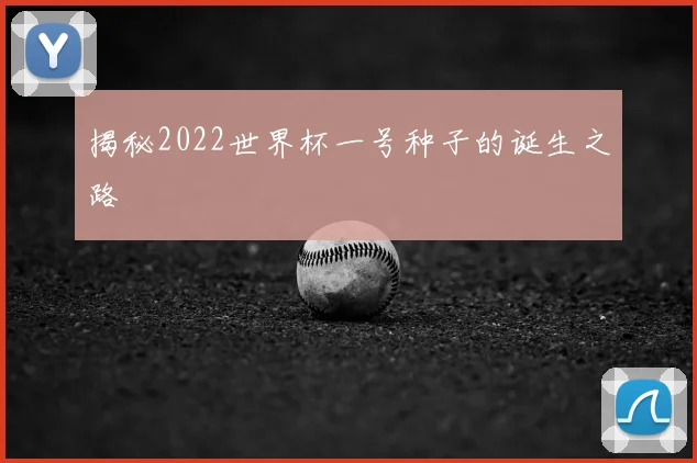 揭秘2022世界杯一号种子的诞生之路