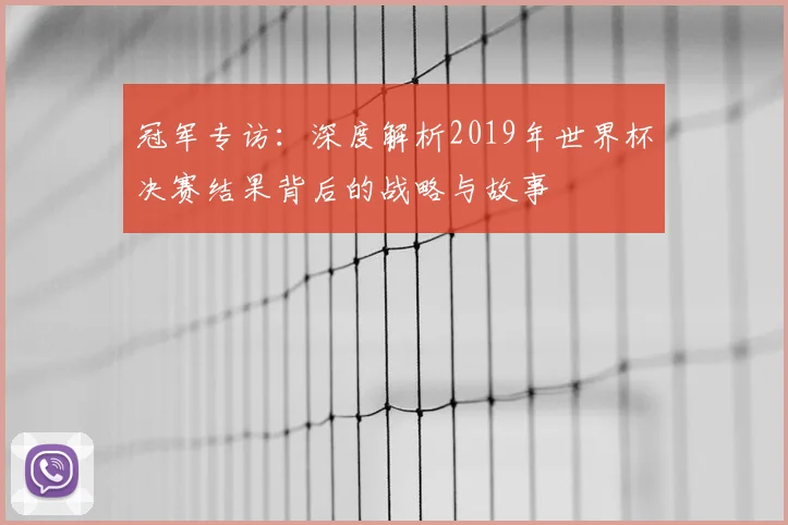 冠军专访:深度解析2019年世界杯决赛结果背后的战略与故事